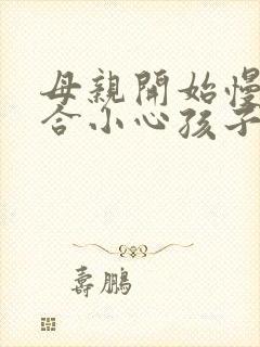 母亲开始慢迎迎合小心孩子