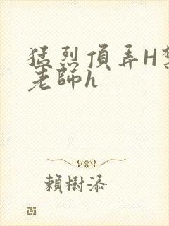 猛烈顶弄H禁欲老师h