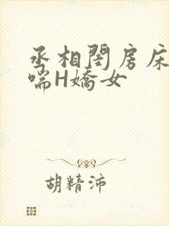丞相闺房床榻粗喘H娇女