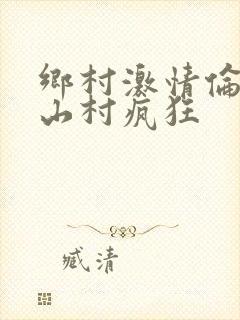 乡村激情伦小说山村疯狂