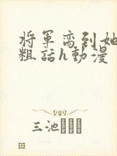 将军脔到她哭h粗话h动漫