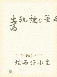 出轨被c笔趣阁高