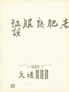 征服熟肥老妇小说