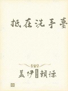 抵在洗手台顶弄