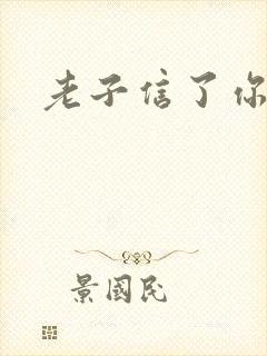 老子信了你的邪