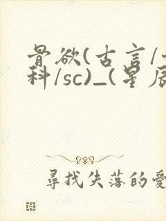 骨欲(古言/骨科/sc)_(星辰鲸落)亡国后