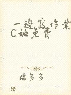 一边写作业一边C她免费