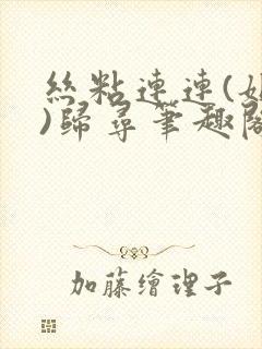 丝粘连连(姐弟)归寻笔趣阁小说