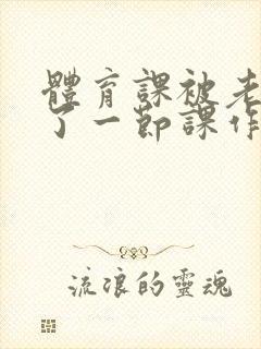 体育课被老师C了一节课作文