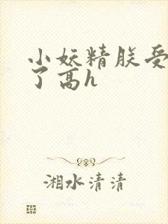 小妖精朕受不了了高h