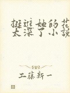 挺进她的花苞啊太深了小说