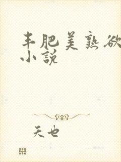 丰肥美熟欲妇乱小说