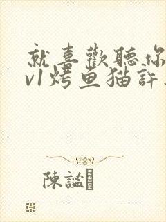 就喜欢听你叫1v1烤鱼猫许薇