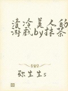 清冷美人的神奇游戏by抹茶冰