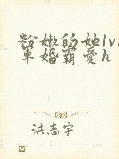 粉嫩的她1v1军婚霸爱h