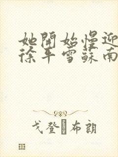 她开始慢迎迎合徐平雪苏南风