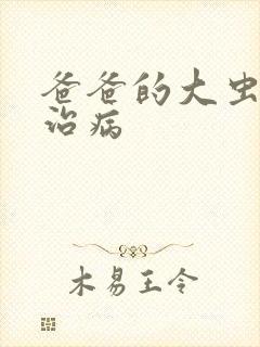 爸爸的大虫给你治病