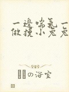 一边喘气一边叫做摸小兔兔作文