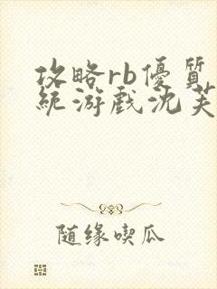 攻略rb优质系统游戏沈芙原文