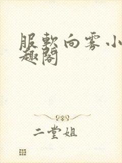 服软向雾小说笔趣阁