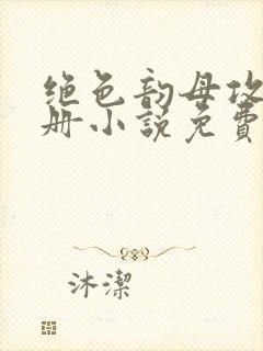 绝色韵母攻略手册小说免费阅读