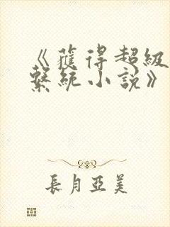 《获得超级胬肉系统小说》