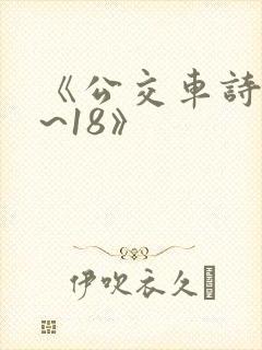 《公交车诗晴1~18》