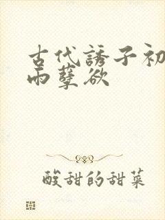 古代诱子初尝云雨孽欲