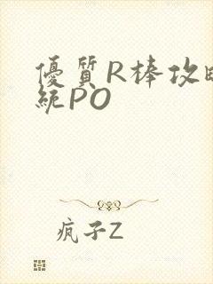 优质R棒攻略系统PO