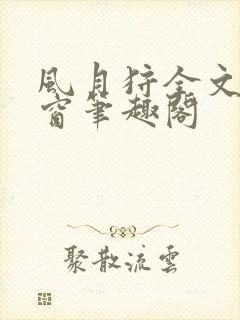 风月狩全文无弹窗笔趣阁