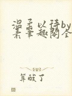 温柔以待by吃素笔趣阁全文免费阅读