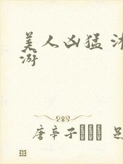 美人凶猛 沐水游