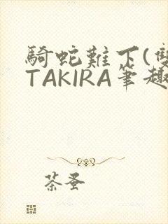 骑蛇难下(双)TAKIRA笔趣阁