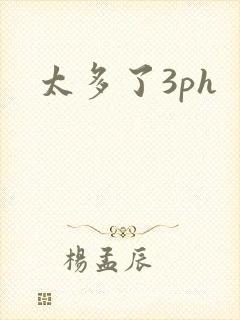 太多了3ph