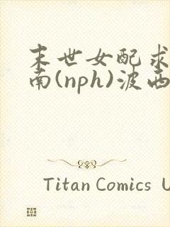 末世女配求生指南(nph)波西米亚