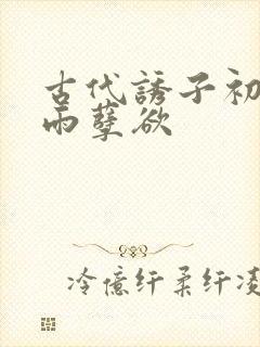 古代诱子初尝云雨孽欲