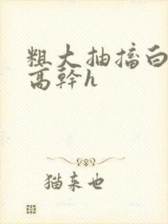 粗大抽搐白浊h高干h