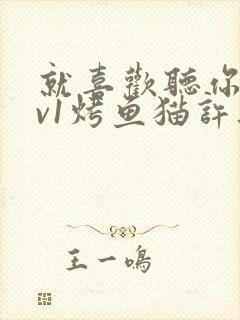 就喜欢听你叫1v1烤鱼猫许薇