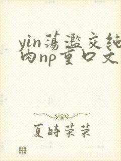 yin荡滥交纯肉np重口文
