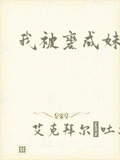我被变成妹了