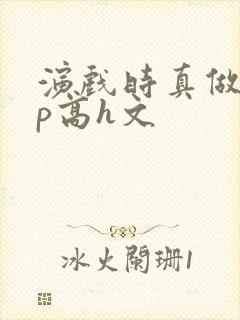 演戏时真做了np高h文