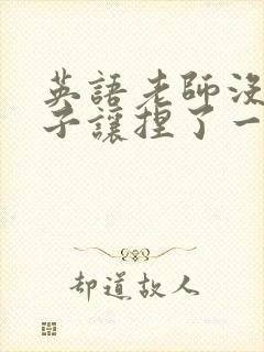 英语老师没带罩子让捏了一节