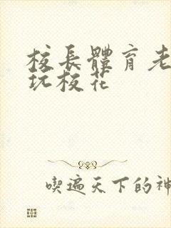 校长体育老师共玩校花