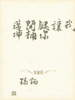 迈开腿让我的坤坤桶你