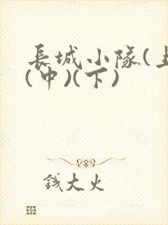 长城小队(上)(中)(下)