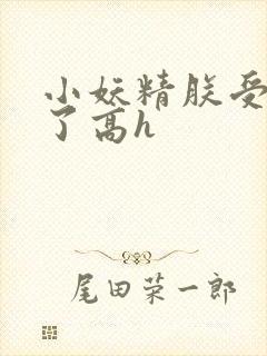 小妖精朕受不了了高h