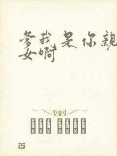 爹我是你亲生闺女啊