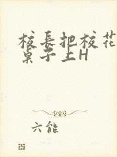 校长把校花放到桌子上H