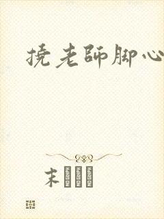 挠老师脚心小说