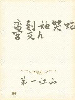 脔到她哭蛇双根宫交h